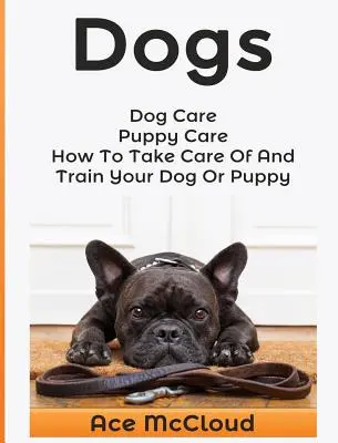 Perros: Cuidados del perro: Puppy Care: Cómo cuidar y adiestrar a su perro o cachorro - Dogs: Dog Care: Puppy Care: How To Take Care Of And Train Your Dog Or Puppy