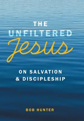 Jesús sin filtro sobre la salvación y el discipulado - The Unfiltered Jesus on Salvation & Discipleship