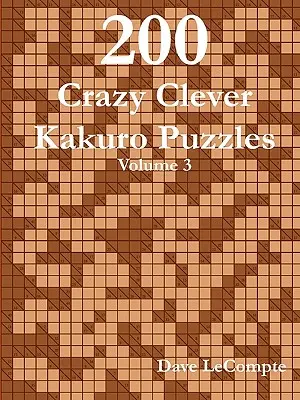 200 ingeniosos y locos puzzles de Kakuro - Volumen 3 - 200 Crazy Clever Kakuro Puzzles - Volume 3