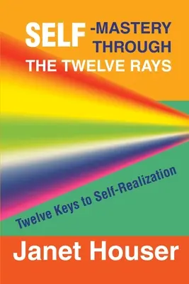 Autodominio a través de los Doce Rayos: Doce claves para la autorrealización - Self-Mastery Through the Twelve Rays: Twelve Keys to Self-Realization