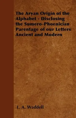 El Origen Ario del Alfabeto - Revelando el Origen Sumero-Fenicio de Nuestras Letras Antiguas y Modernas - The Aryan Origin of the Alphabet - Disclosing the Sumero-Phoenician Parentage of Our Letters Ancient and Modern