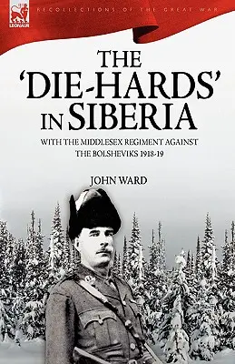 The 'Die-Hards' in Siberia: Con el regimiento de Middlesex contra los bolcheviques 1918-19 - The 'Die-Hards' in Siberia: With the Middlesex Regiment Against the Bolsheviks 1918-19