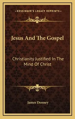 Jesús y el Evangelio: El cristianismo justificado en la mente de Cristo - Jesus And The Gospel: Christianity Justified In The Mind Of Christ