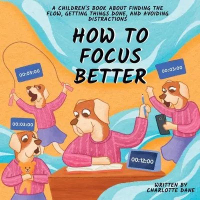 Cómo concentrarse mejor: Un libro para niños sobre cómo encontrar la fluidez, hacer las cosas y evitar las distracciones - How to Focus Better: A Children's Book About Finding the Flow, Getting Things Done, and Avoiding Distractions