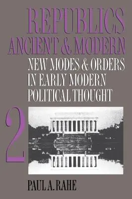 Republics Ancient and Modern, Volume II: New Modes and Orders in Early Modern Political Thought (Repúblicas antiguas y modernas, volumen II: Nuevos modos y órdenes en el pensamiento político de la Edad Moderna) - Republics Ancient and Modern, Volume II: New Modes and Orders in Early Modern Political Thought