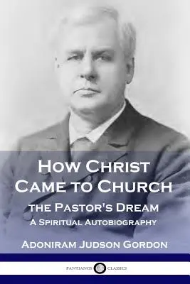 Cómo llegó Cristo a la Iglesia: El sueño del pastor: Una autobiografía espiritual - How Christ Came to Church: the Pastor's Dream: A Spiritual Autobiography