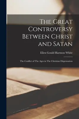 La Gran Controversia entre Cristo y Satanás: El Conflicto de los Siglos en la Dispensación Cristiana - The Great Controversy Between Christ and Satan: The Conflict of The Ages in The Christian Dispensation