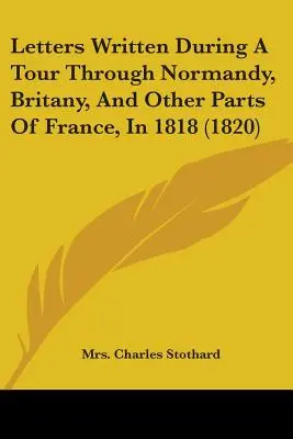 Cartas escritas durante un viaje por Normandía, Bretaña y otras partes de Francia en 1818 (1820) - Letters Written During A Tour Through Normandy, Britany, And Other Parts Of France, In 1818 (1820)