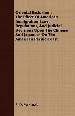 Exclusión oriental: The Effect of American Immigration Laws, Regulations, and Judicial Decisions Upon the Chinese and Japanese On the Amer - Oriental Exclusion: The Effect Of American Immigration Laws, Regulations, And Judicial Decisions Upon The Chinese And Japanese On The Amer