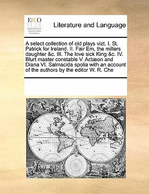Una selecta colección de obras de teatro antiguas Vizt. I. San Patricio por Irlanda. II. Fair Em, the Millers Daughter &C. III. El Rey Enfermo de Amor &C. IV. Blurt Master - A Select Collection of Old Plays Vizt. I. St. Patrick for Ireland. II. Fair Em, the Millers Daughter &C. III. the Love Sick King &C. IV. Blurt Master