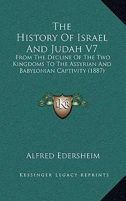 Historia de Israel y Judá V7: Desde la decadencia de los dos reinos hasta el cautiverio asirio y babilónico (1887) - The History Of Israel And Judah V7: From The Decline Of The Two Kingdoms To The Assyrian And Babylonian Captivity (1887)