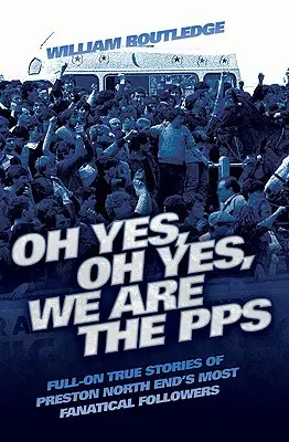 Oh Yes, Oh Yes, We are the PPS - Historias reales de los seguidores más fanáticos del Preston North End. - Oh Yes, Oh Yes, We are the PPS - Full-on True Stories of Preston North End's Most Fanatical Followers