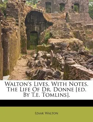 Walton's Lives, with Notes. the Life of Dr. Donne [Ed. por T.E. Tomlins] - Walton's Lives, with Notes. the Life of Dr. Donne [Ed. by T.E. Tomlins].