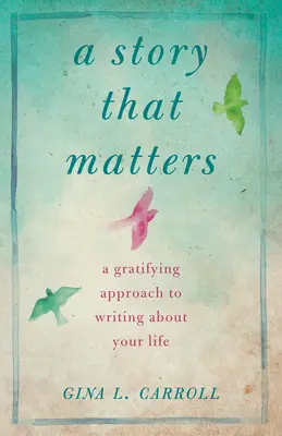 Una historia que importa: Un enfoque gratificante para escribir sobre tu vida - A Story That Matters: A Gratifying Approach to Writing about Your Life