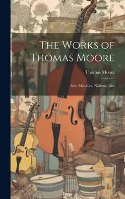 La obra de Thomas Moore: Melodías irlandesas. National Airs - The Works of Thomas Moore: Irish Melodies. National Airs