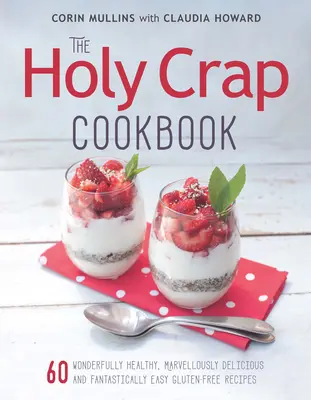 The Holy Crap Cookbook: Sesenta recetas sin gluten maravillosamente sanas, maravillosamente deliciosas y fantásticamente fáciles - The Holy Crap Cookbook: Sixty Wonderfully Healthy, Marvellously Delicious and Fantastically Easy Gluten-Free Recipes