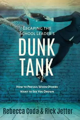 Escapando del tanque de agua del líder escolar: Cómo prevalecer cuando otros quieren que te ahogues - Escaping the School Leader's Dunk Tank: How to Prevail When Others Want to See You Drown