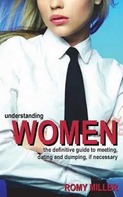 Entendiendo a las Mujeres: La guía definitiva para conocerlas, salir con ellas y dejarlas, si es necesario. - Understanding Women: The Definitive Guide to Meeting, Dating and Dumping, If Necessary