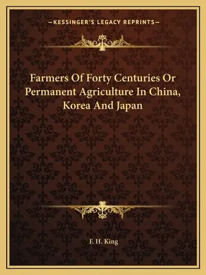 Agricultores de los Cuarenta Siglos O Agricultura Ecológica Permanente en China, Corea y Japón - Farmers Of Forty Centuries Or Permanent Agriculture In China, Korea And Japan