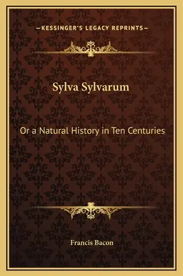 Sylva Sylvarum: O una historia natural en diez siglos - Sylva Sylvarum: Or a Natural History in Ten Centuries