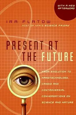 Presente en el futuro: De la evolución a la nanotecnología, conversaciones sinceras y controvertidas sobre ciencia y naturaleza - Present at the Future: From Evolution to Nanotechnology, Candid and Controversial Conversations on Science and Nature