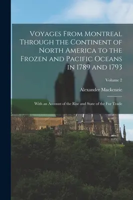 Viajes desde Montreal a través del continente de Norteamérica hasta los océanos Pacífico y Glacial en 1789 y 1793: Con un relato de la ascensión y el estado - Voyages From Montreal Through the Continent of North America to the Frozen and Pacific Oceans in 1789 and 1793: With an Account of the Rise and State