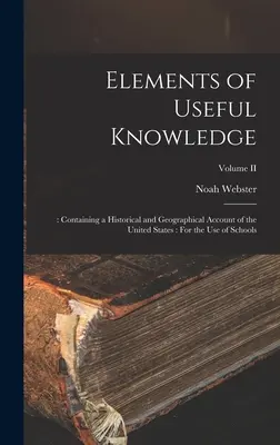 Elementos de conocimiento útil: : Contiene un relato histórico y geográfico de los Estados Unidos: Para uso de las escuelas; Tomo II - Elements of Useful Knowledge: : Containing a Historical and Geographical Account of the United States: For the Use of Schools; Volume II