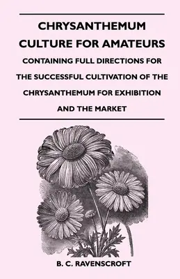 Cultura del Crisantemo para Aficionados: Contiene instrucciones completas para el cultivo exitoso del crisantemo para la exhibición y el mercado. - Chrysanthemum Culture For Amateurs: Containing Full Directions For the Successful Cultivation of the Chrysanthemum For Exhibition and the Market