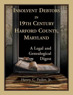 Deudores insolventes en el siglo XIX en el condado de Harford, Maryland: Un compendio legal y genealógico - Insolvent Debtors in 19th Century Harford County, Maryland: A Legal and Genealogical Digest