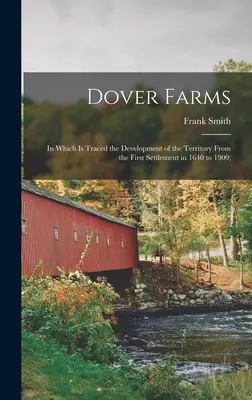 Dover Farms; in Which is Traced the Development of the Territory From the First Settlement in 1640 to 1900;