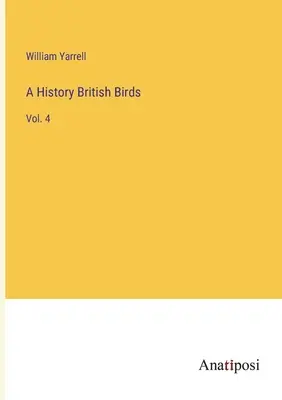 Historia Aves británicas: Vol. 4 - A History British Birds: Vol. 4