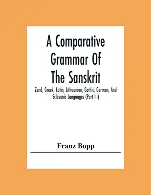 Gramática comparada de las lenguas sánscrita, zend, griega, latina, lituana, gótica, alemana y eslava (Iii Parte) - A Comparative Grammar Of The Sanskrit, Zend, Greek, Latin, Lithuanian, Gothic, German, And Sclavonic Languages (Part Iii)
