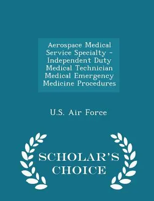 Especialidad de Servicio Médico Aeroespacial - Técnico Médico de Servicio Independiente Procedimientos Médicos de Emergencia - Scholar's Choice Edition - Aerospace Medical Service Specialty - Independent Duty Medical Technician Medical Emergency Medicine Procedures - Scholar's Choice Edition