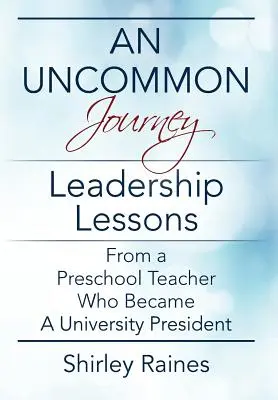 Un viaje fuera de lo común: Lecciones de liderazgo de una maestra de preescolar que llegó a rectora de universidad - An Uncommon Journey: Leadership Lessons From A Preschool Teacher Who Became A University President