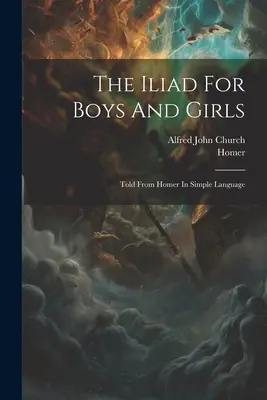 La Ilíada para niños y niñas: Relatos de Homero en lenguaje sencillo - The Iliad For Boys And Girls: Told From Homer In Simple Language