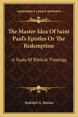 La Idea Maestra De Las Epístolas De San Pablo O La Redención: Un estudio de teología bíblica - The Master-Idea Of Saint Paul's Epistles Or The Redemption: A Study Of Biblical Theology