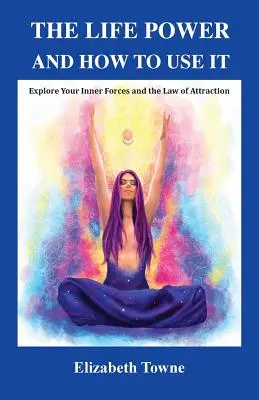 El Poder de la Vida y Cómo Utilizarlo: Explore Sus Fuerzas Internas y la Ley de Atracción - The Life Power and How to Use It: Explore Your Inner Forces and the Law of Attraction