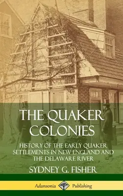 Las colonias cuáqueras: Historia de los primeros asentamientos cuáqueros en Nueva Inglaterra y el río Delaware (Tapa dura) - The Quaker Colonies: History of the Early Quaker Settlements in New England and the Delaware River (Hardcover)