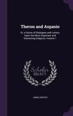 Theron y Aspasio: O, una serie de diálogos y cartas, sobre los temas más importantes e interesantes, Volumen 1 - Theron and Aspasio: Or, a Series of Dialogues and Letters, Upon the Most Important and Interesting Subjects, Volume 1