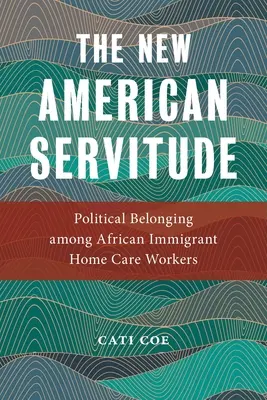 La nueva servidumbre americana: La pertenencia política de los trabajadores a domicilio inmigrantes africanos - The New American Servitude: Political Belonging Among African Immigrant Home Care Workers