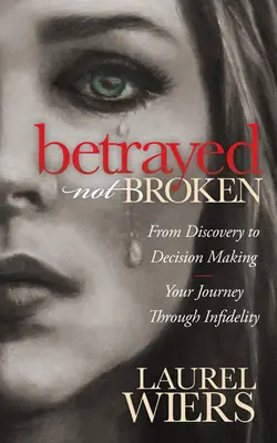 Traicionado, no roto: Del descubrimiento a la toma de decisiones: su viaje a través de la infidelidad - Betrayed Not Broken: From Discovery to Decision Making; Your Journey Through Infidelity