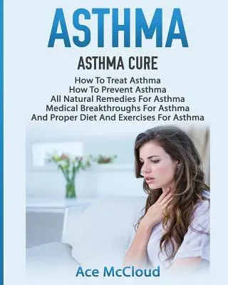 Asma: Cura del asma: Cómo tratar el asma: Cómo prevenir el asma, todos los remedios naturales para el asma, los avances médicos para As - Asthma: Asthma Cure: How To Treat Asthma: How To Prevent Asthma, All Natural Remedies For Asthma, Medical Breakthroughs For As