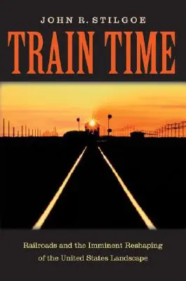 La hora del tren: El ferrocarril y la inminente remodelación del paisaje de Estados Unidos - Train Time: Railroads and the Imminent Reshaping of the United States Landscape