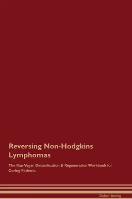 Revirtiendo Linfomas No-Hodgkins El Libro de Trabajo de Desintoxicación y Regeneración Crudivegano para Curar Pacientes. - Reversing Non-Hodgkins Lymphomas The Raw Vegan Detoxification & Regeneration Workbook for Curing Patients.