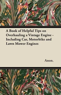 Un libro de consejos útiles para reparar un motor antiguo, incluidos los motores de coches, motos y cortacéspedes. - A Book of Helpful Tips on Overhauling a Vintage Engine - Including Car, Motorbike and Lawn Mower Engines