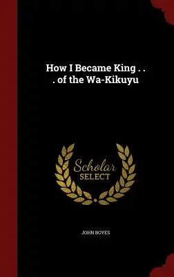 Cómo me convertí en rey... de los Wa-Kikuyu - How I Became King . . . of the Wa-Kikuyu