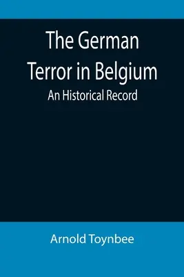 El terror alemán en Bélgica: Un registro histórico - The German Terror in Belgium: An Historical Record