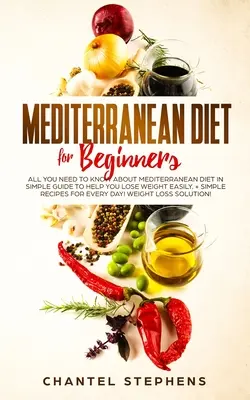 Dieta Mediterránea para Principiantes: Todo lo que Necesitas Saber sobre la Dieta Mediterránea en una Guía Sencilla que te Ayudará a Perder Peso Fácilmente. + Recetas Sencillas para E - Mediterranean Diet for Beginners: All you Need to Know About Mediterranean Diet in Simple Guide to Help you Lose Weight Easily. + Simple Recipes for E