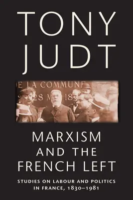 El marxismo y la izquierda francesa: estudios sobre el trabajo y la política en Francia, 1830-1981 - Marxism and the French Left: Studies on Labour and Politics in France, 1830-1981