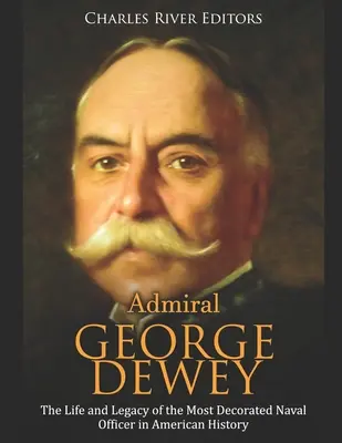 Almirante George Dewey: Vida y legado del oficial naval más condecorado de la historia de Estados Unidos - Admiral George Dewey: The Life and Legacy of the Most Decorated Naval Officer in American History